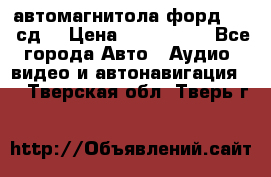 автомагнитола форд 6000 сд  › Цена ­ 500-1000 - Все города Авто » Аудио, видео и автонавигация   . Тверская обл.,Тверь г.